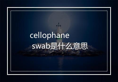 cellophane swab是什么意思