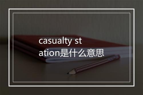 casualty station是什么意思