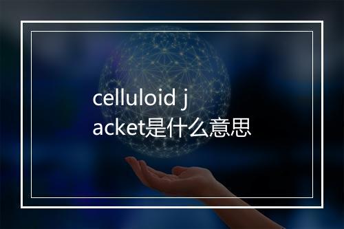 celluloid jacket是什么意思