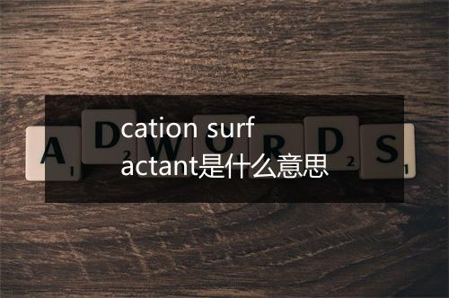 cation surfactant是什么意思