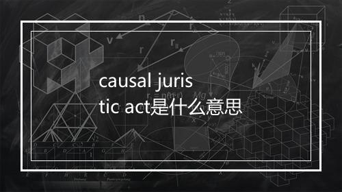 causal juristic act是什么意思