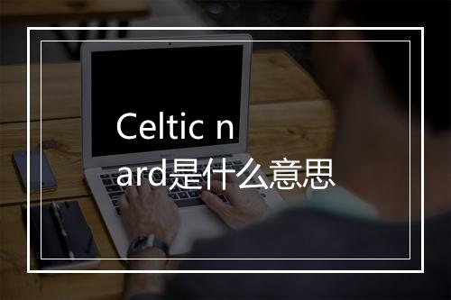 Celtic nard是什么意思