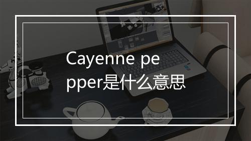 Cayenne pepper是什么意思