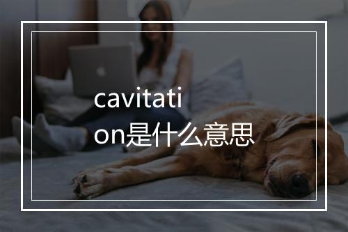 cavitation是什么意思