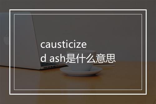 causticized ash是什么意思