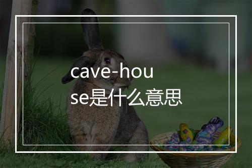 cave-house是什么意思