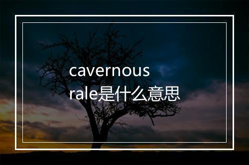 cavernous rale是什么意思