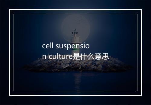 cell suspension culture是什么意思