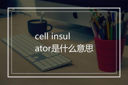 cell insulator是什么意思