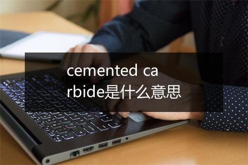 cemented carbide是什么意思