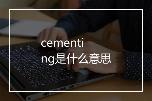 cementing是什么意思