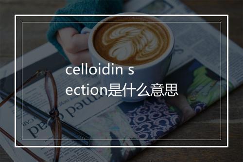 celloidin section是什么意思