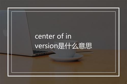 center of inversion是什么意思