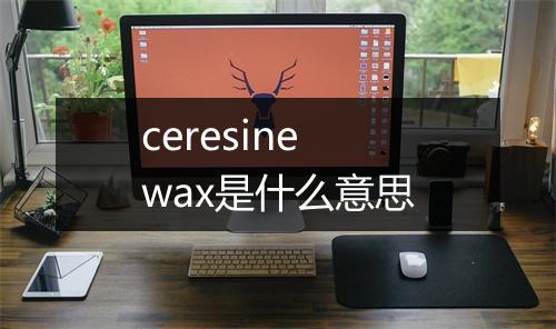 ceresine wax是什么意思