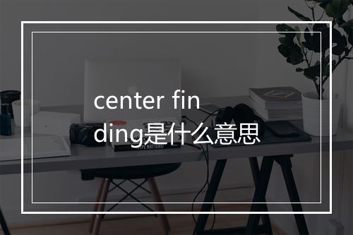 center finding是什么意思