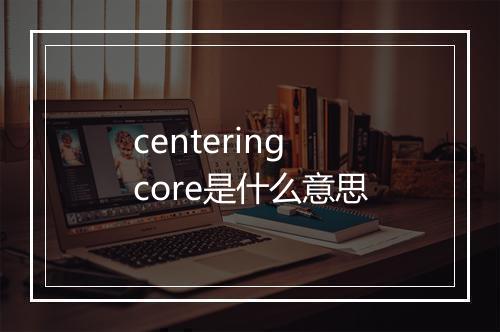 centering core是什么意思