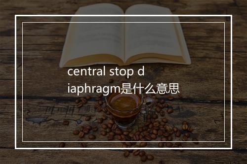 central stop diaphragm是什么意思