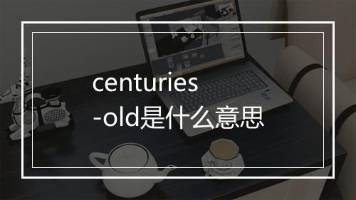 centuries-old是什么意思