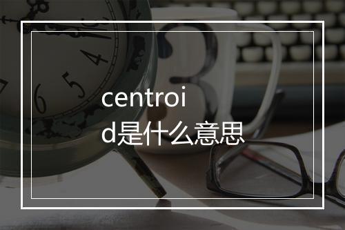 centroid是什么意思