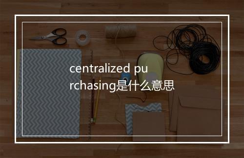 centralized purchasing是什么意思