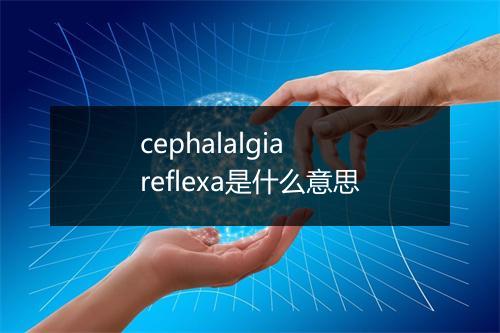 cephalalgia reflexa是什么意思