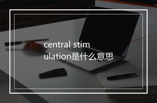 central stimulation是什么意思