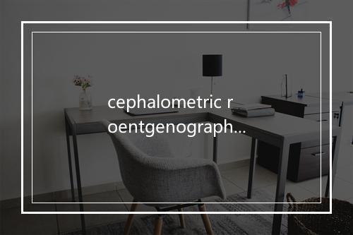 cephalometric roentgenography是什么意思