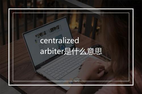 centralized arbiter是什么意思