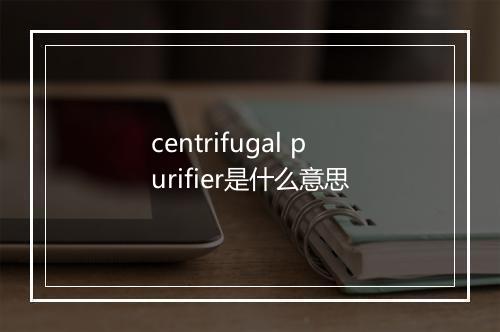 centrifugal purifier是什么意思