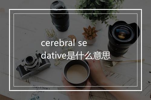 cerebral sedative是什么意思