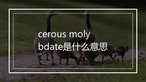 cerous molybdate是什么意思