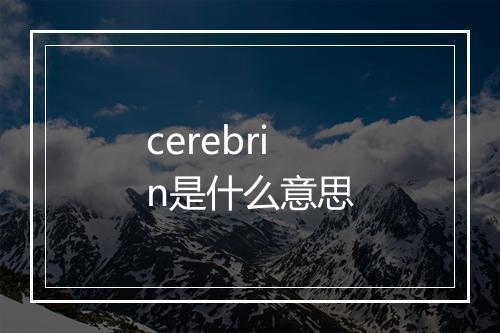 cerebrin是什么意思