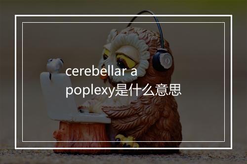 cerebellar apoplexy是什么意思