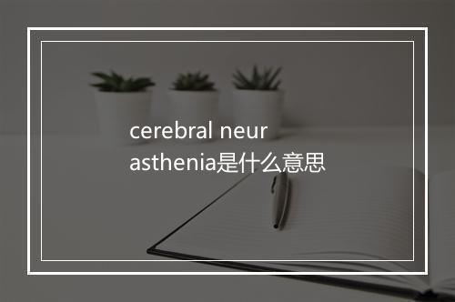 cerebral neurasthenia是什么意思