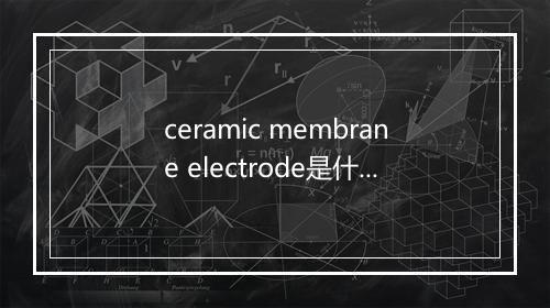 ceramic membrane electrode是什么意思