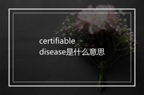 certifiable disease是什么意思