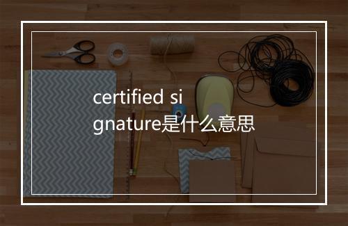 certified signature是什么意思