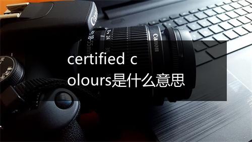 certified colours是什么意思