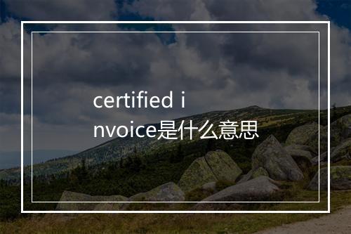 certified invoice是什么意思