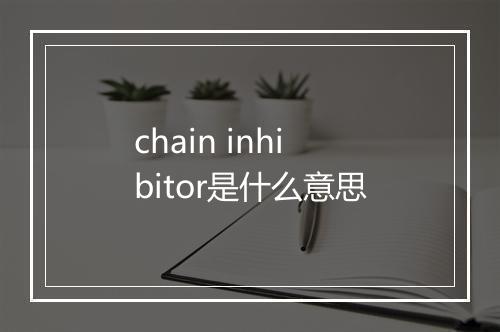 chain inhibitor是什么意思