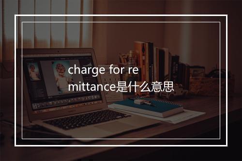 charge for remittance是什么意思