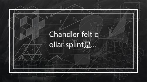 Chandler felt collar splint是什么意思