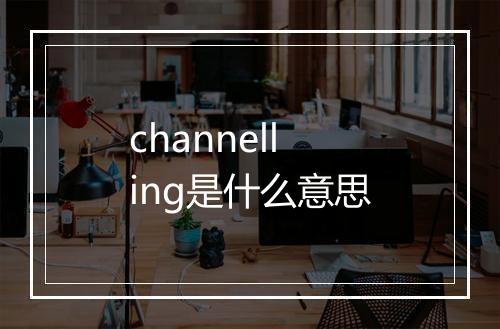 channelling是什么意思