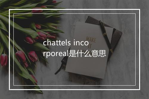 chattels incorporeal是什么意思