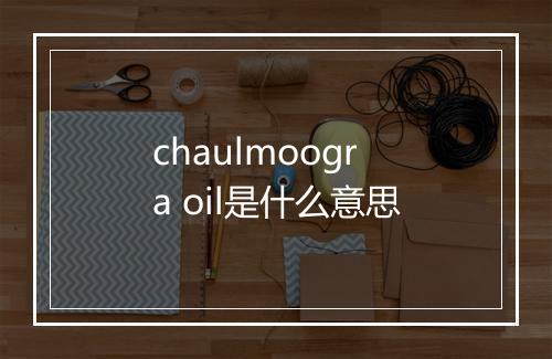 chaulmoogra oil是什么意思