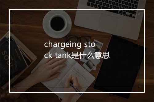 chargeing stock tank是什么意思