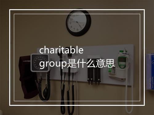 charitable group是什么意思