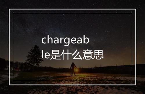 chargeable是什么意思