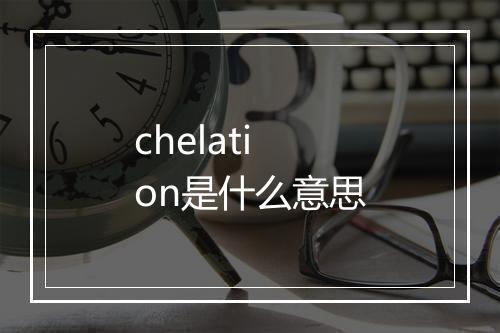 chelation是什么意思