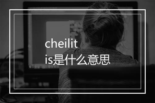 cheilitis是什么意思